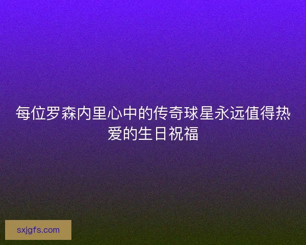 每位罗森内里心中的传奇球星永远值得热爱的生日祝福