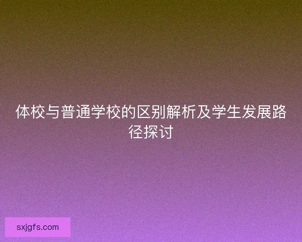 体校与普通学校的区别解析及学生发展路径探讨