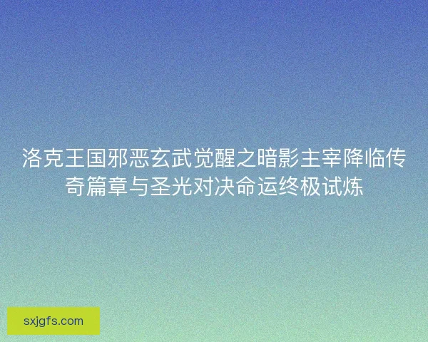 洛克王国邪恶玄武觉醒之暗影主宰降临传奇篇章与圣光对决命运终极试炼