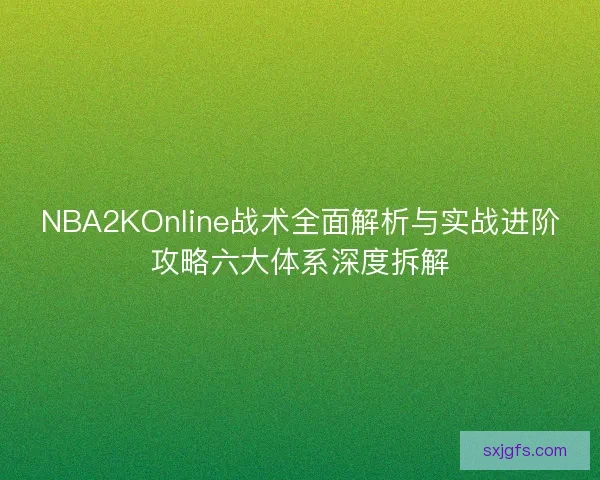 NBA2KOnline战术全面解析与实战进阶攻略六大体系深度拆解